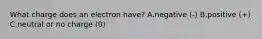 What charge does an electron have? A.negative (-) B.positive (+) C.neutral or no charge (0) ​