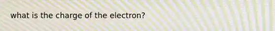 what is the charge of the electron?