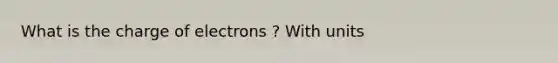 What is the charge of electrons ? With units