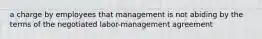 a charge by employees that management is not abiding by the terms of the negotiated labor-management agreement