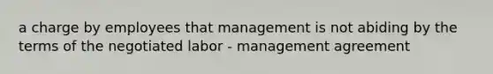 a charge by employees that management is not abiding by the terms of the negotiated labor - management agreement