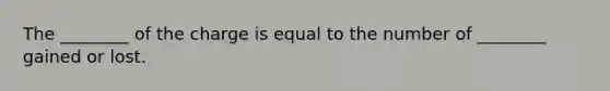 The ________ of the charge is equal to the number of ________ gained or lost.