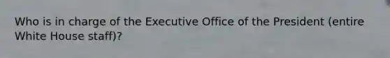 Who is in charge of the Executive Office of the President (entire White House staff)?