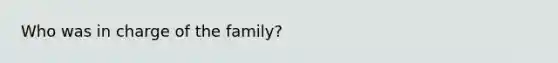 Who was in charge of <a href='https://www.questionai.com/knowledge/kA6X3FwvKj-the-family' class='anchor-knowledge'>the family</a>?