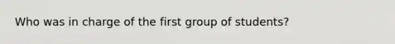 Who was in charge of the first group of students?