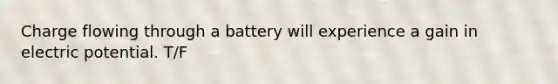 Charge flowing through a battery will experience a gain in electric potential. T/F