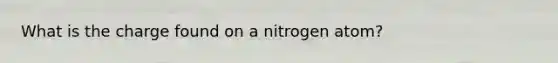 What is the charge found on a nitrogen atom?