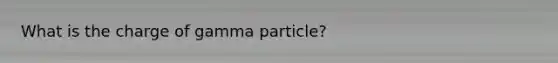 What is the charge of gamma particle?