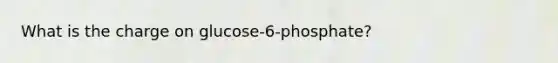 What is the charge on glucose-6-phosphate?