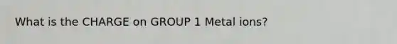 What is the CHARGE on GROUP 1 Metal ions?