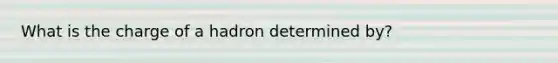 What is the charge of a hadron determined by?