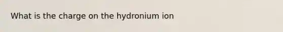 What is the charge on the hydronium ion