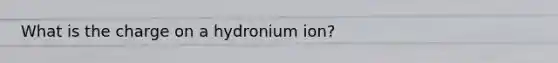 What is the charge on a hydronium ion?