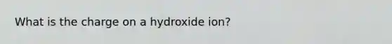 What is the charge on a hydroxide ion?