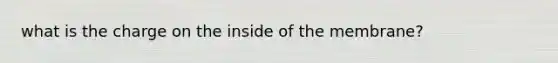 what is the charge on the inside of the membrane?