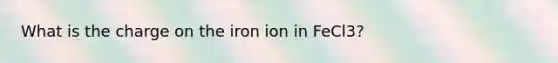 What is the charge on the iron ion in FeCl3?