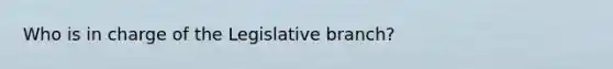 Who is in charge of the Legislative branch?