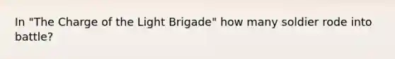 In "The Charge of the Light Brigade" how many soldier rode into battle?