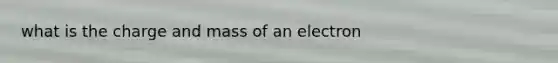 what is the charge and mass of an electron