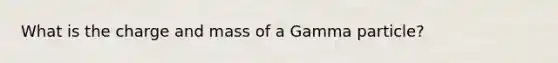 What is the charge and mass of a Gamma particle?