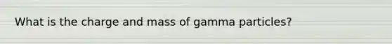 What is the charge and mass of gamma particles?
