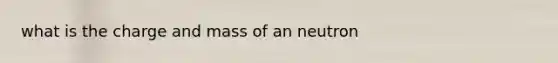 what is the charge and mass of an neutron