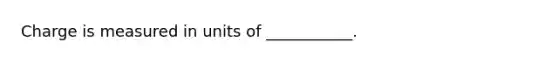 Charge is measured in units of ___________.