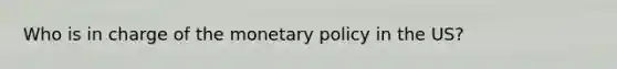 Who is in charge of the monetary policy in the US?