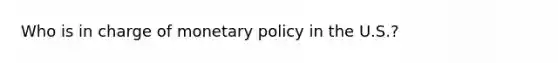 Who is in charge of <a href='https://www.questionai.com/knowledge/kEE0G7Llsx-monetary-policy' class='anchor-knowledge'>monetary policy</a> in the U.S.?