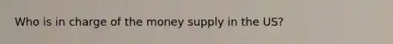 Who is in charge of the money supply in the US?