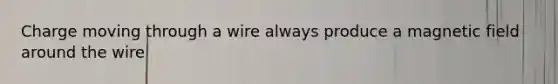 Charge moving through a wire always produce a magnetic field around the wire