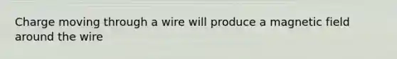 Charge moving through a wire will produce a magnetic field around the wire