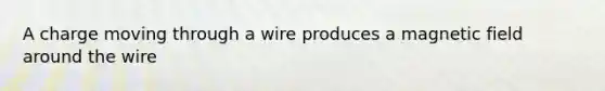 A charge moving through a wire produces a magnetic field around the wire