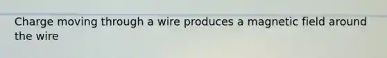 Charge moving through a wire produces a magnetic field around the wire