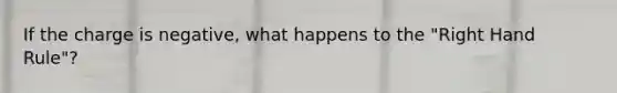 If the charge is negative, what happens to the "Right Hand Rule"?