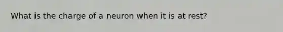 What is the charge of a neuron when it is at rest?