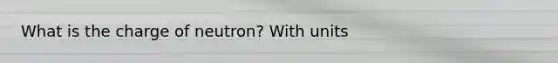 What is the charge of neutron? With units