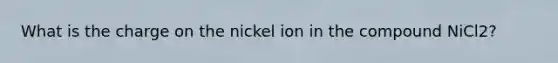 What is the charge on the nickel ion in the compound NiCl2?