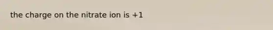 the charge on the nitrate ion is +1