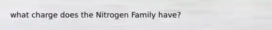 what charge does the Nitrogen Family have?