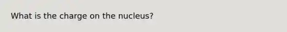 What is the charge on the nucleus?