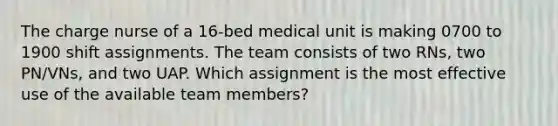 The charge nurse of a 16-bed medical unit is making 0700 to 1900 shift assignments. The team consists of two RNs, two PN/VNs, and two UAP. Which assignment is the most effective use of the available team members?