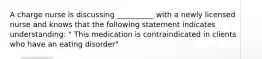 A charge nurse is discussing __________ with a newly licensed nurse and knows that the following statement indicates understanding: " This medication is contraindicated in clients who have an eating disorder"