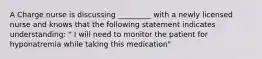 A Charge nurse is discussing _________ with a newly licensed nurse and knows that the following statement indicates understanding: " I will need to monitor the patient for hyponatremia while taking this medication"