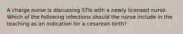 A charge nurse is discussing STIs with a newly licensed nurse. Which of the following infections should the nurse include in the teaching as an indication for a cesarean birth?