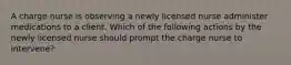A charge nurse is observing a newly licensed nurse administer medications to a client. Which of the following actions by the newly licensed nurse should prompt the charge nurse to intervene?