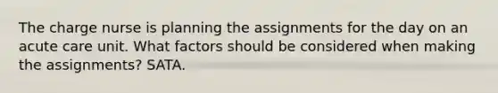 The charge nurse is planning the assignments for the day on an acute care unit. What factors should be considered when making the assignments? SATA.