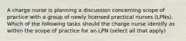 A charge nurse is planning a discussion concerning scope of practice with a group of newly licensed practical nurses (LPNs). Which of the following tasks should the charge nurse identify as within the scope of practice for an LPN (select all that apply)