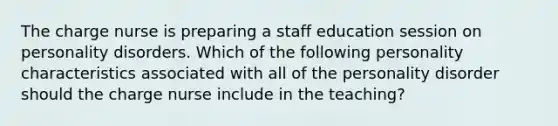 The charge nurse is preparing a staff education session on personality disorders. Which of the following personality characteristics associated with all of the personality disorder should the charge nurse include in the teaching?