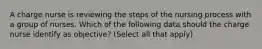 A charge nurse is reviewing the steps of the nursing process with a group of nurses. Which of the following data should the charge nurse identify as objective? (Select all that apply)